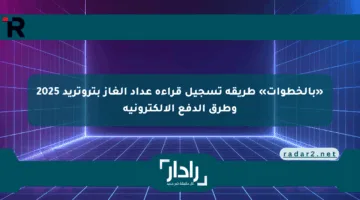 «بالخطوات» طريقة تسجيل قراءة عداد الغاز بتروتريد 2025 وطرق الدفع الإلكترونية